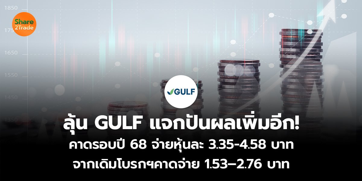 ลุ้น GULF แจกปันผลเพิ่มอีก! คาดรอบปี 68 จ่ายหุ้นละ 3.35-4.58 บาท จากเดิมโบรกฯคาดจ่าย 1.53–2.76 บาท