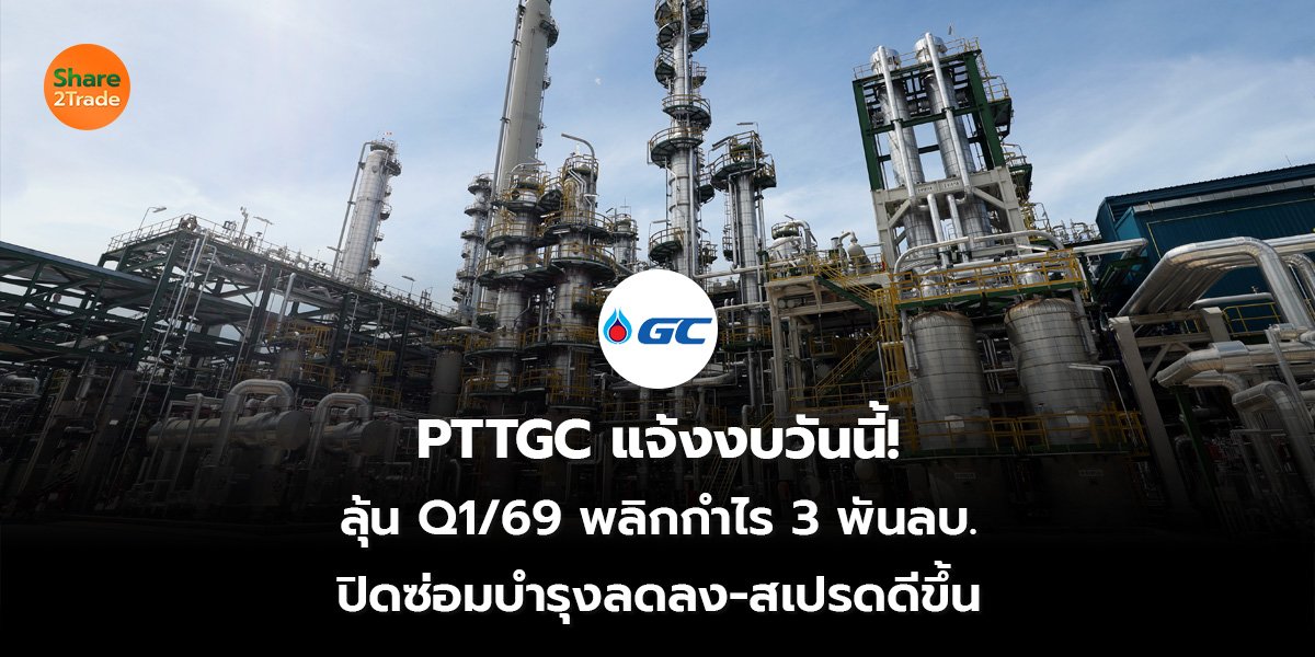 PTTGC แจ้งงบวันนี้! ลุ้น Q1/69 พลิกกำไร 3 พันลบ. ปิดซ่อมบำรุงลดลง-สเปรดดีขึ้น