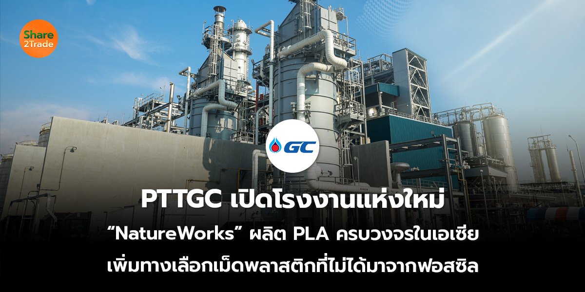 PTTGC เปิดโรงงานแห่งใหม่ “NatureWorks” ผลิต PLA ครบวงจรในเอเซีย เพิ่มทางเลือกเม็ดพลาสติกที่ไม่ได้มาจากฟอสซิล