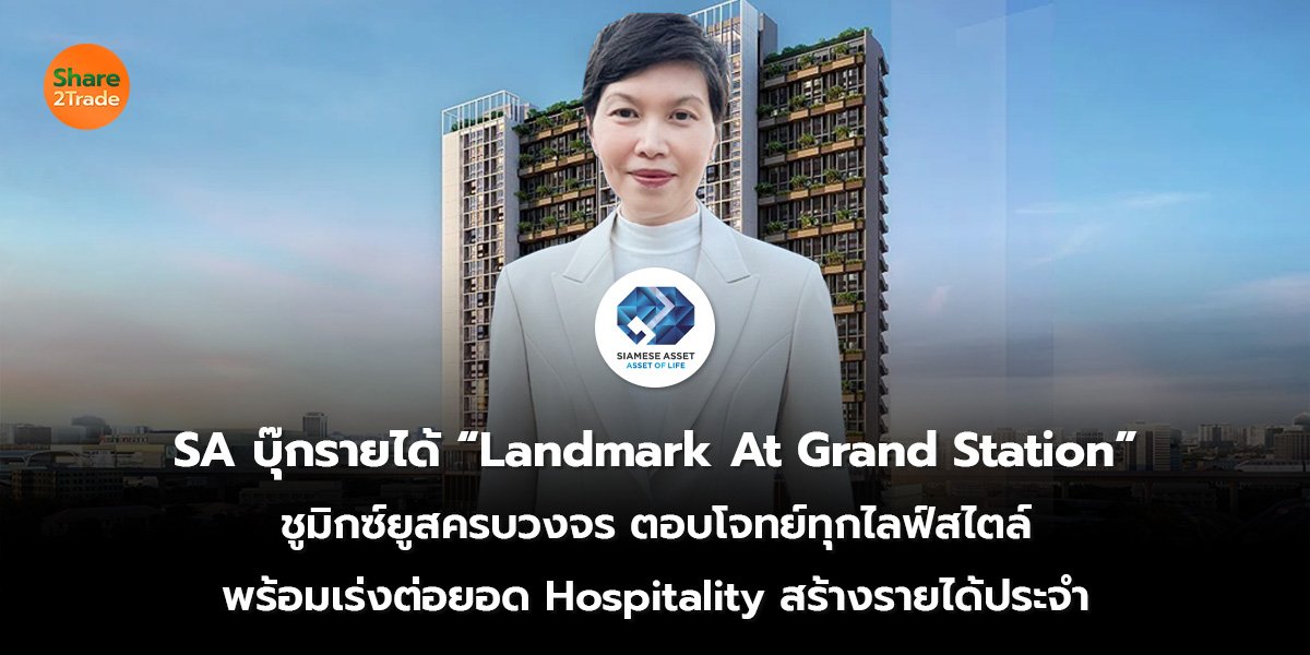 SA บุ๊กรายได้ “Landmark At Grand Station” ชูมิกซ์ยูสครบวงจร ตอบโจทย์ทุกไลฟ์สไตล์ พร้อมเร่งต่อยอด Hospitality สร้างรายได้ประจำ