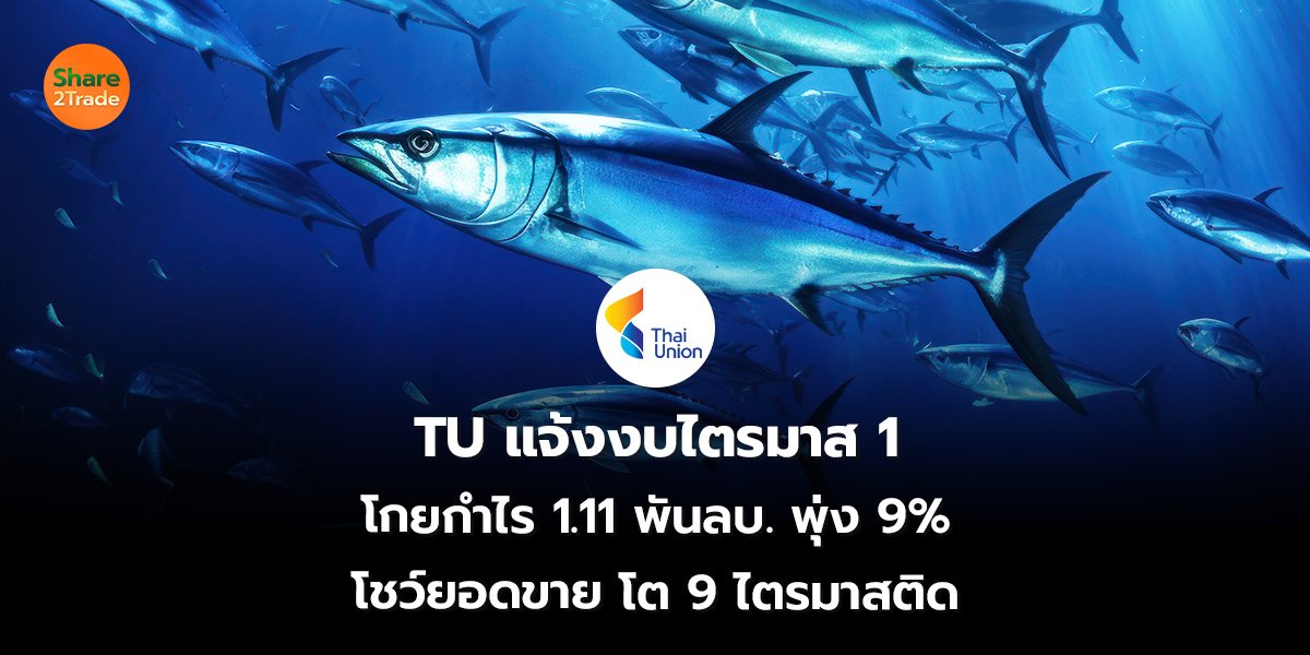 TU แจ้งงบไตรมาส 1 โกยกำไร 1.11 พันลบ. พุ่ง 9% โชว์ยอดขายโต 9 ไตรมาสติด