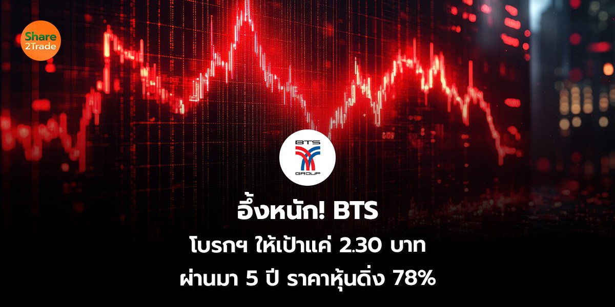 อึ้งหนัก! BTS โบรกฯ ให้เป้าแค่ 2.30 บาท ผ่านมา 5 ปี ราคาหุ้นดิ่ง 78%