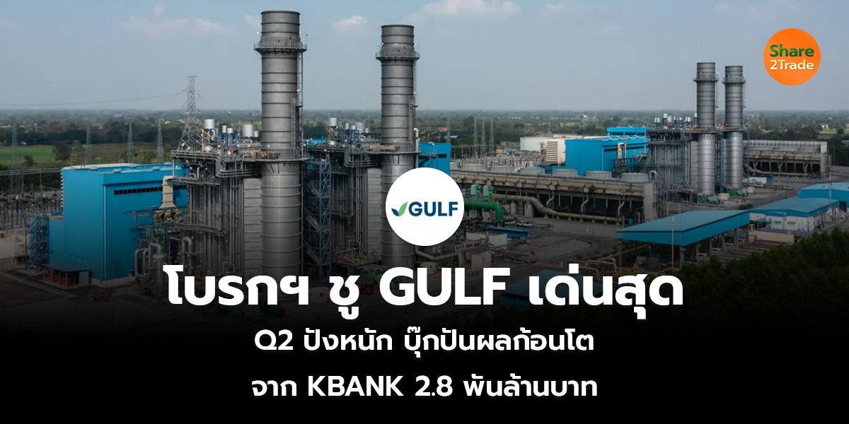 โบรกฯ ชู GULF เด่นสุด Q2 ปังหนัก บุ๊กปันผลก้อนโต จาก KBANK 2.8 พันล้านบาท