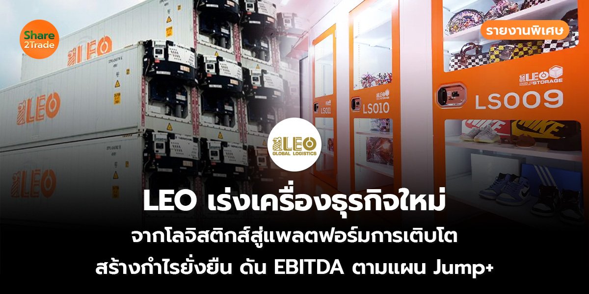 รายงานพิเศษ : LEO เร่งเครื่องธุรกิจใหม่ จากโลจิสติกส์สู่แพลตฟอร์มการเติบโต สร้างกำไรยั่งยืน ดัน EBITDA ตามแผน Jump+