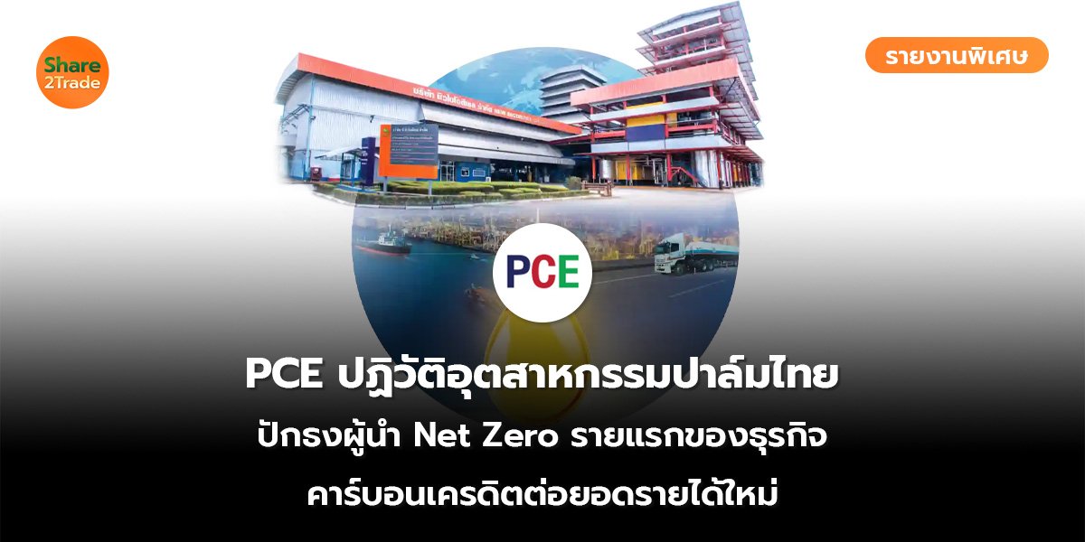 รายงานพิเศษ : PCE ปฏิวัติอุตสาหกรรมปาล์มไทย ปักธงผู้นำ Net Zero รายแรกของธุรกิจ คาร์บอนเครดิตต่อยอดรายได้ใหม่