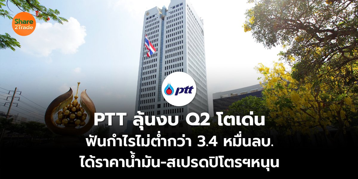 PTT ลุ้นงบ Q2 โตเด่น ฟันกำไรไม่ต่ำกว่า 3.4 หมื่นลบ. ได้ราคาน้ำมัน-สเปรดปิโตรฯหนุน