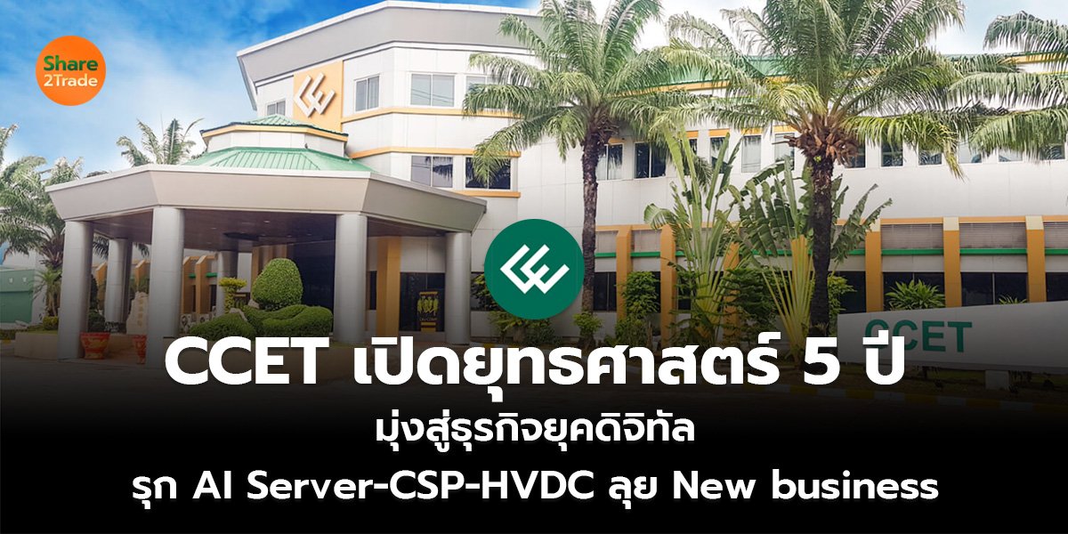 CCET เปิดยุทธศาสตร์ 5 ปี  มุ่งสู่ธุรกิจยุคดิจิทัล รุก AI Server-CSP-HVDC ลุย New business