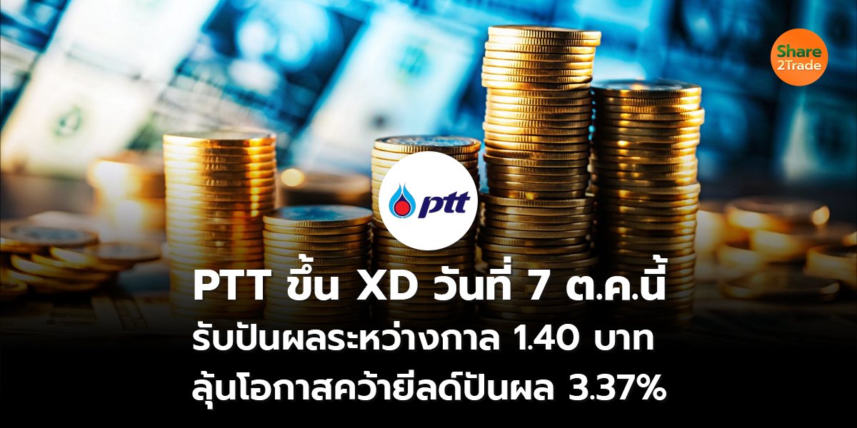 PTT ขึ้น XD วันที่ 7 ต.ค.นี้  รับปันผลระหว่างกาล 1.40 บาท  ลุ้นโอกาสคว้ายีลด์ปันผล 3.37%