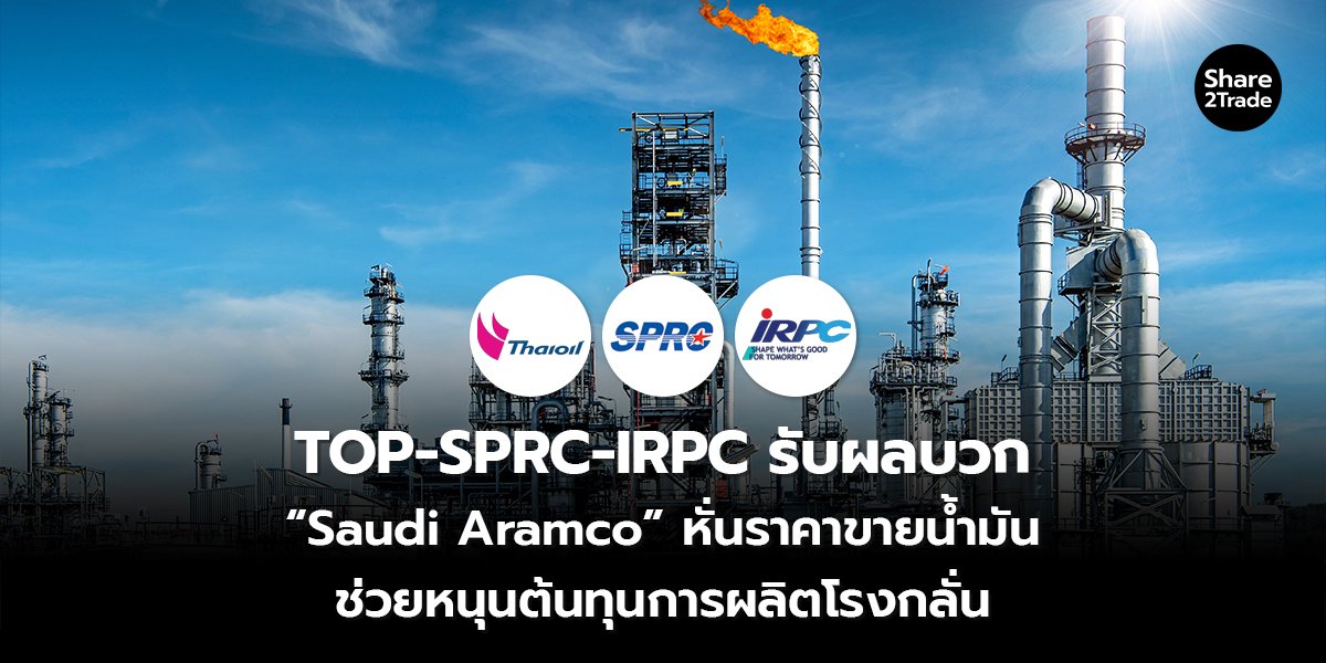 TOP-SPRC-IRPC รับผลบวก “Saudi Aramco” หั่นราคาขายน้ำมัน ช่วยหนุนต้นทุนการผลิตโรงกลั่น