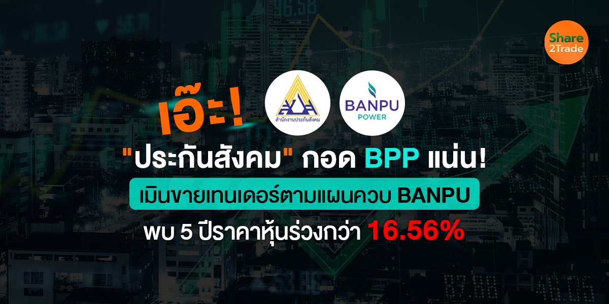 เอ๊ะ! "ประกันสังคม" กอด BPP แน่น! เมินขายเทนเดอร์ตามแผนควบ BANPU พบ 5 ปีราคาหุ้นร่วงกว่า 16.56%