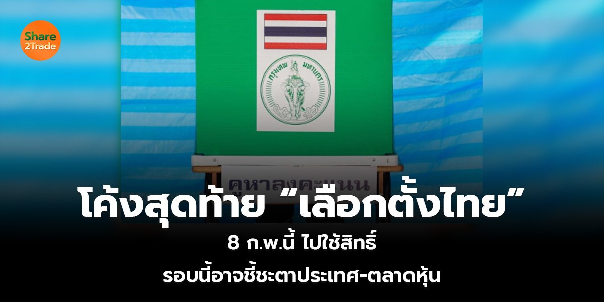 โค้งสุดท้าย “เลือกตั้งไทย” 8 ก.พ.นี้ ไปใช้สิทธิ รอบนี้อาจชี้ชะตาประเทศ-ตลาดหุ้น