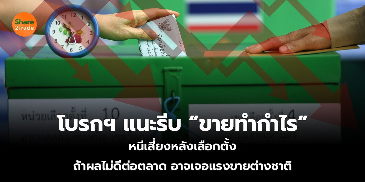 โบรกฯ แนะรีบ “ขายทำกำไร”  หนีเสี่ยงหลังเลือกตั้ง ถ้าผลไม่ดีต่อตลาด อาจเจอแรงขายต่างชาติ