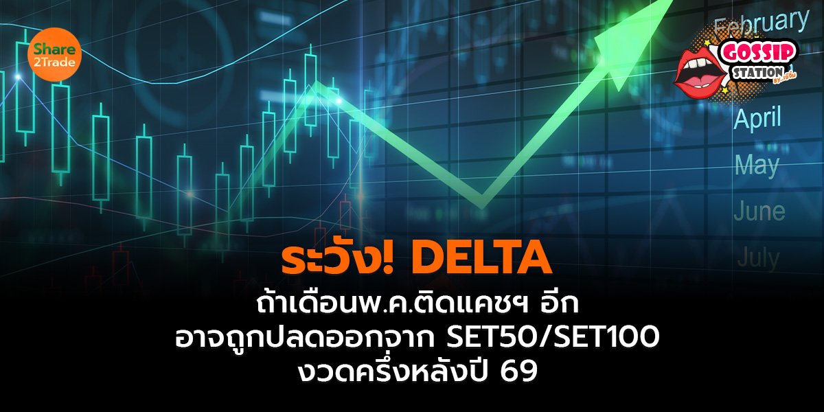 Gossip Station by..เจ๊จิ๋ม 06-05-2569 (ระวัง! DELTA ถ้าพ.ค.ติดแคชฯอีก อาจถูกปลดออกจาก SET50/SET100 งวดครึ่งหลังปี 69)
