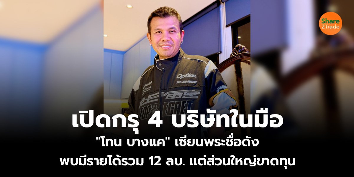 เปิดกรุ 4 บริษัทในมือ "โทน บางแค" เซียนพระชื่อดัง พบมีรายได้รวม 12 ลบ. แต่ขาดทุนรวด