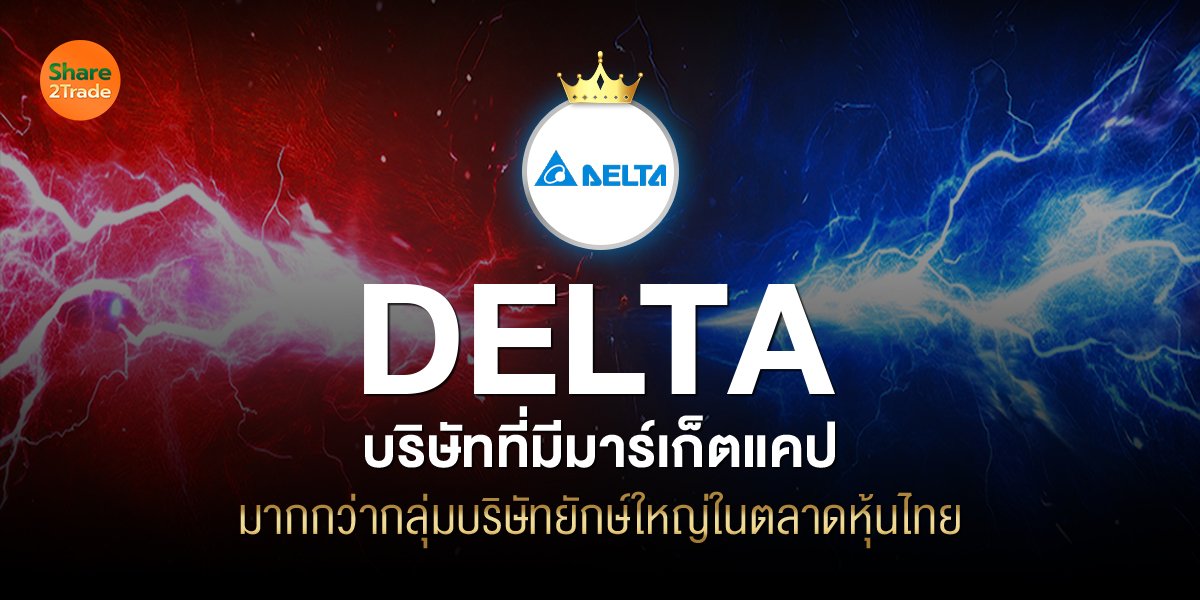 DELTA บริษัทที่มีมาร์เก็ตแคปมากกว่ากลุ่มบริษัทยักษ์ใหญ่ในตลาดหุ้นไทย