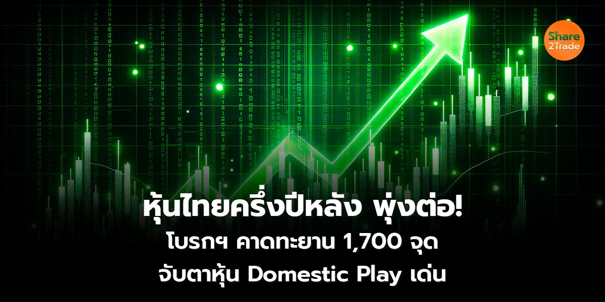 หุ้นไทยครึ่งปีหลังพุ่งต่อ! โบรกฯ คาดทะยาน 1,700 จุด  จับตาหุ้น Domestic Play เด่น