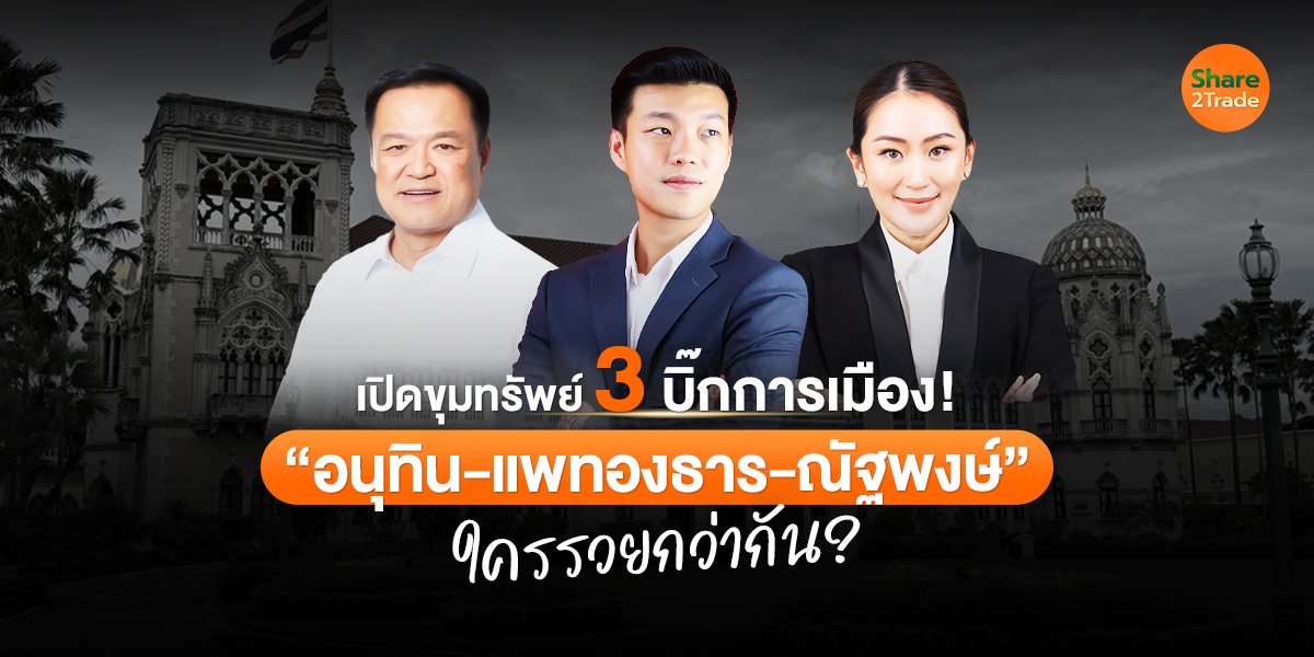 เปิดขุมทรัพย์ 3 บิ๊กการเมือง! “อนุทิน-แพทองธาร-ณัฐพงษ์” ใครรวยกว่ากัน?