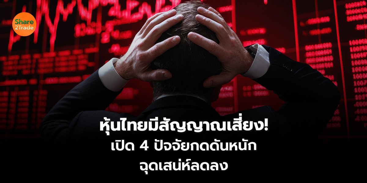 หุ้นไทยมีสัญญาณเสี่ยง! เปิด 4 ปัจจัยกดดันหนัก ฉุดเสน่ห์ลดลง