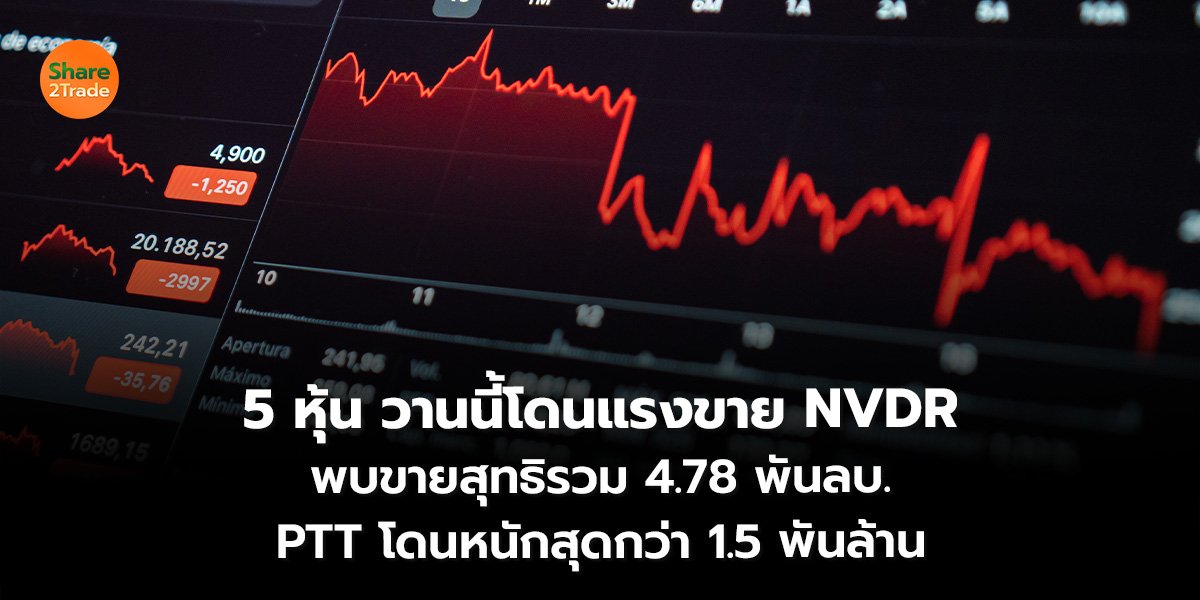 5 หุ้น วานนี้โดนแรงขาย NVDR พบขายสุทธิรวม 4.78 พันลบ. PTT โดนหนักสุดกว่า 1.5 พันล้าน