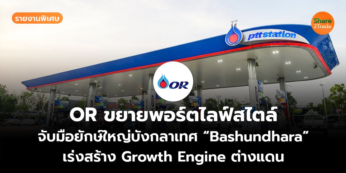 รายงานพิเศษ : OR ขยายพอร์ตไลฟ์สไตล์ จับมือยักษ์ใหญ่บังกลาเทศ “Bashundhara” เร่งสร้าง Growth Engine ต่างแดน