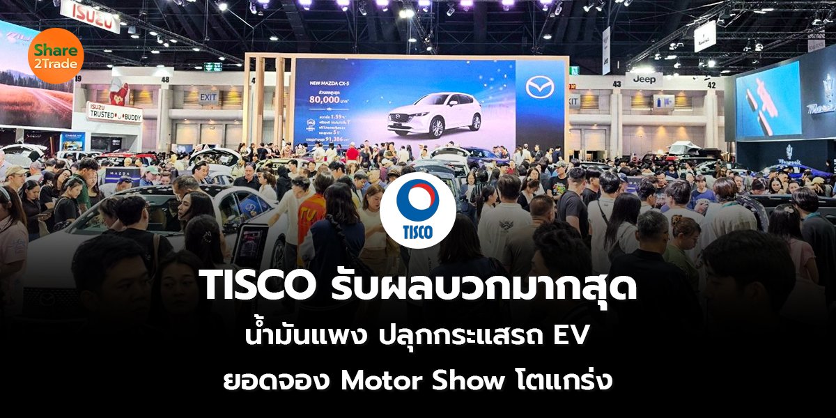 TISCO รับผลบวกมากสุด น้ำมันแพง ปลุกกระแสรถ EV ยอดจอง Motor Show โตแกร่ง