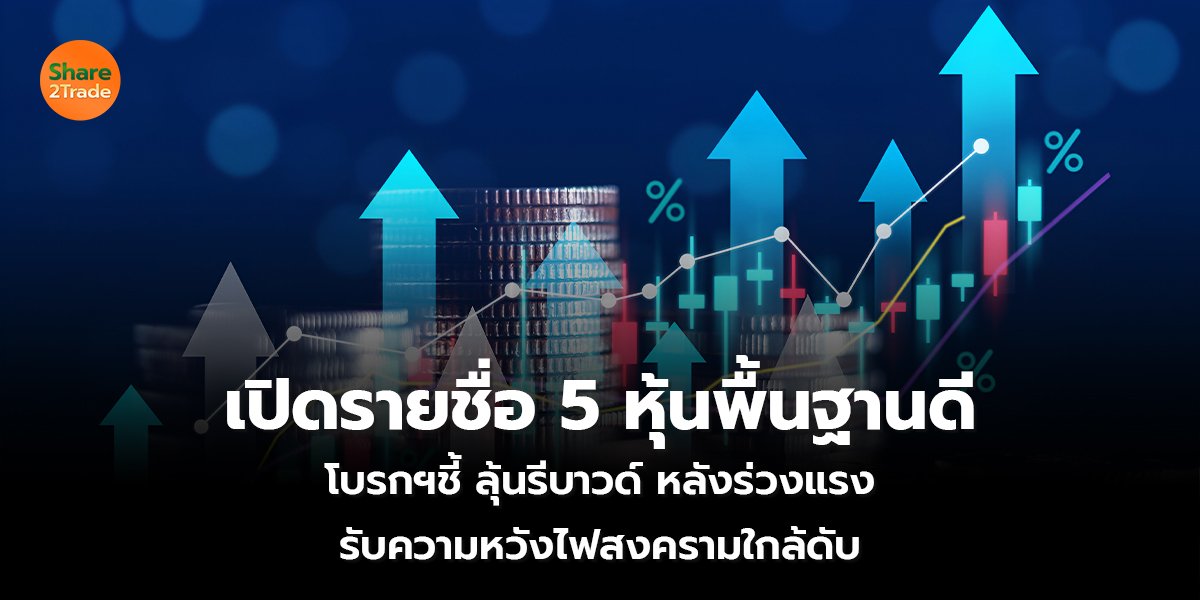 เปิดรายชื่อ 5 หุ้นพื้นฐานดี โบรกฯชี้ ลุ้นรีบาวด์ หลังร่วงแรง รับความหวังไฟสงครามใกล้ดับ