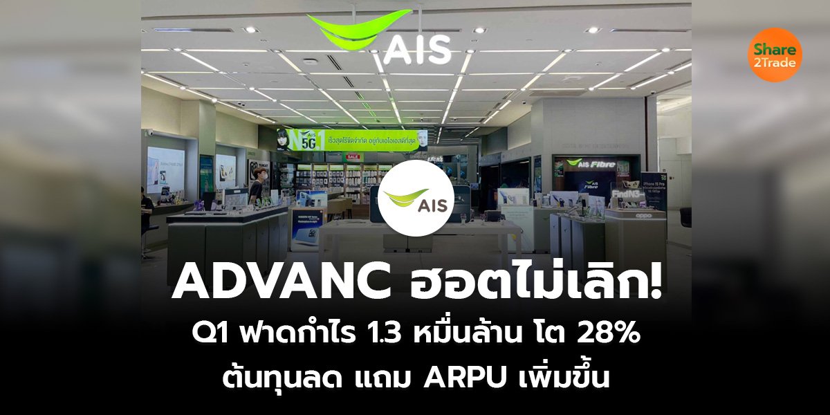 ADVANC ฮอตไม่เลิก! Q1 ฟาดกำไร 1.3 หมื่นล้าน โต 28% ต้นทุนลด แถม ARPU เพิ่มขึ้น