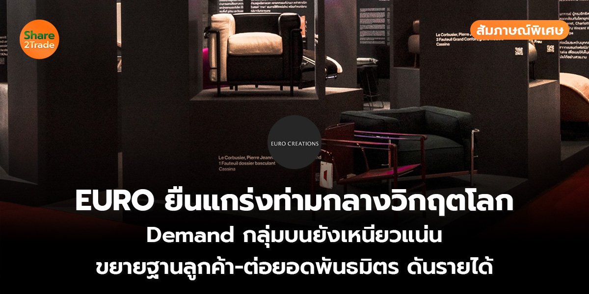 สัมภาษณ์พิเศษ : EURO ยืนแกร่งท่ามกลางวิกฤตโลก Demand กลุ่มบนยังเหนียวแน่น ขยายฐานลูกค้า-ต่อยอดพันธมิตร ดันรายได้
