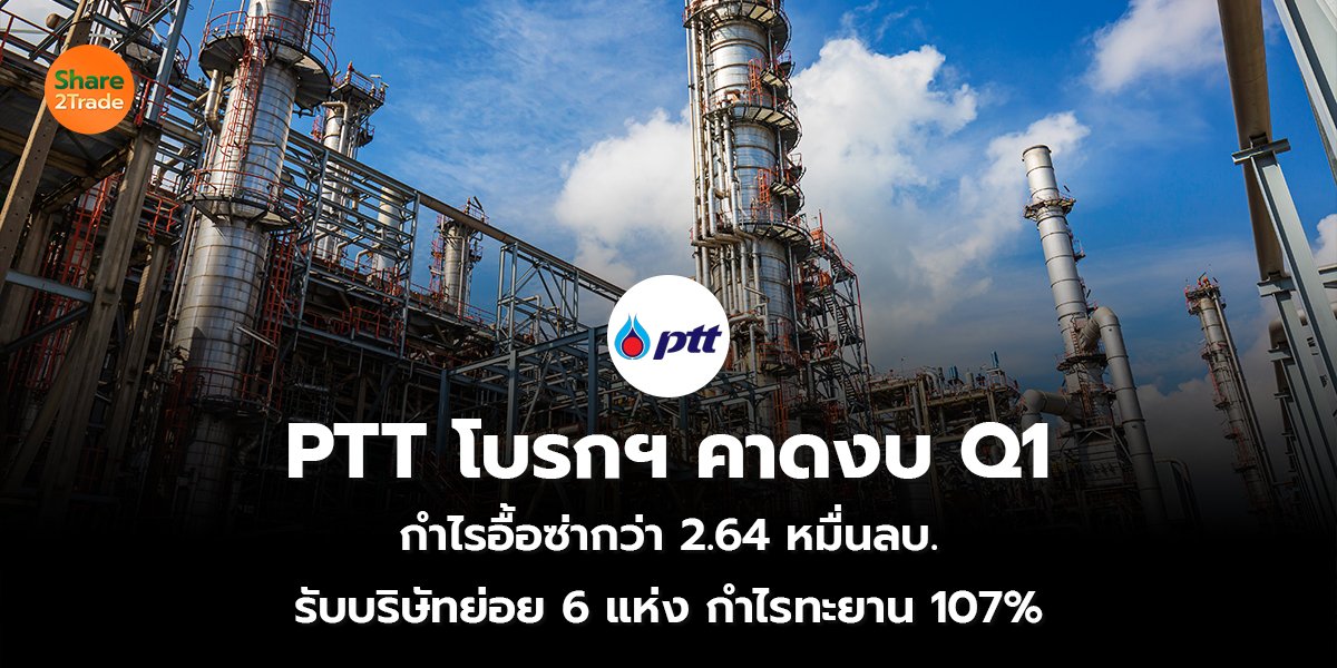 PTT โบรกฯ คาดงบ Q1 กำไรอื้อซ่ากว่า 2.64 หมื่นลบ. รับบริษัทย่อย 6 แห่ง กำไรทะยาน 107%