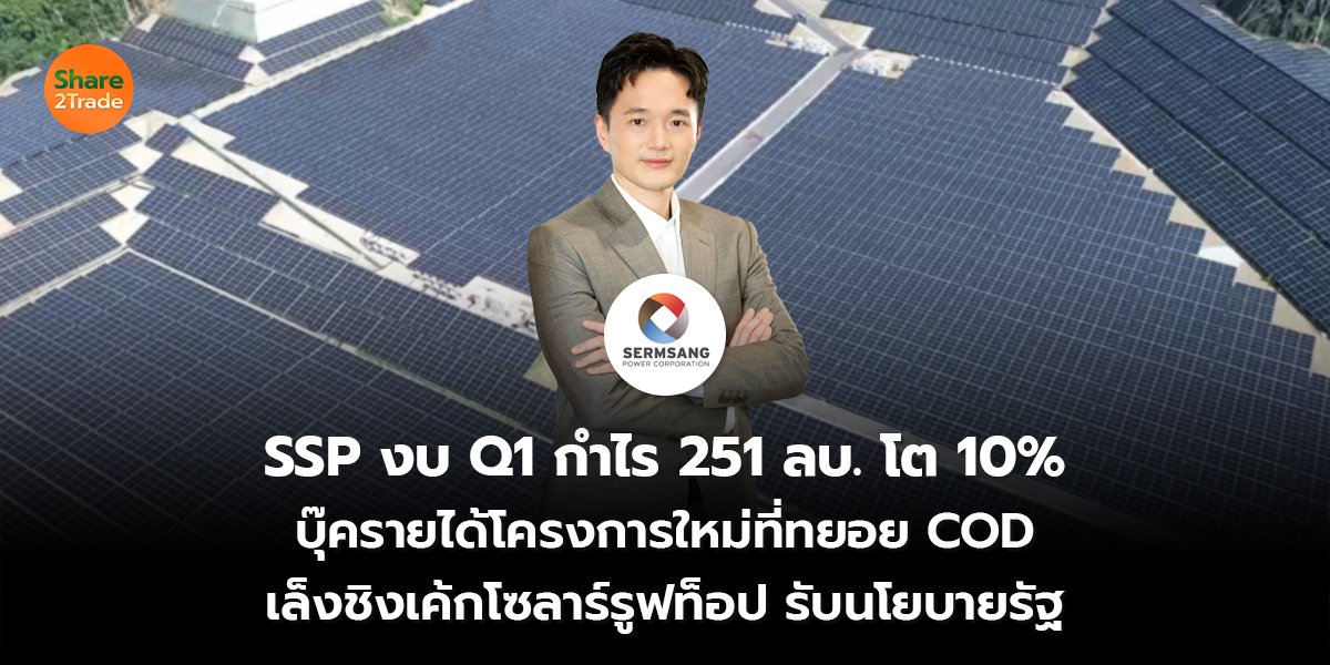 SSP เปิดงบ Q1 กำไร 251 ลบ.โต10% บุ๊ครายได้โครงการใหม่ที่ทยอย COD เล็งชิงเค้กโซลาร์รูฟท็อป รับนโยบายรัฐ