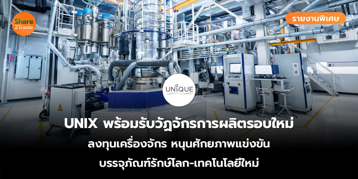 รายงานพิเศษ : UNIX พร้อมรับวัฏจักรการผลิตรอบใหม่ ลงทุนเครื่องจักร หนุนศักยภาพแข่งขัน บรรจุภัณฑ์รักษ์โลก-เทคโนโลยีใหม่