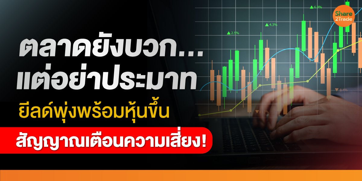 จับตา “Bond Yield” ส่งสัญญาณผิดปกติ กูรูเตือน! หากยีลด์พุ่งพร้อมหุ้นขึ้น แรงกระแทกตลาดอาจรออยู่ข้างหน้า