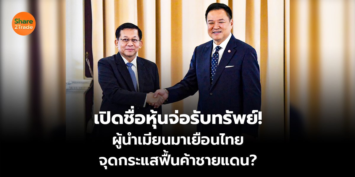 เปิดชื่อหุ้นจ่อรับทรัพย์!  ผู้นำเมียนมาเยือนไทย  จุดกระแสฟื้นค้าชายแดน?