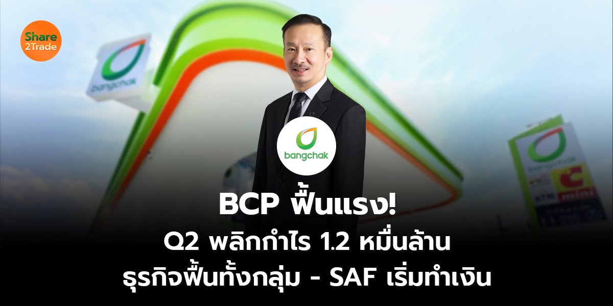 BCP ฟื้นแรง! Q2 พลิกกำไร 1.2 หมื่นล้าน ธุรกิจฟื้นทั้งกลุ่ม - SAF เริ่มทำเงิน