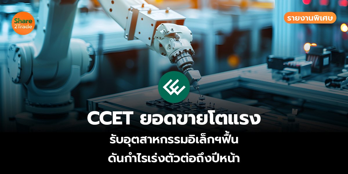 รายงานพิเศษ : CCET ยอดขายโตแรง รับอุตสาหกรรมอิเล็กฯฟื้น ดันกำไรเร่งตัวต่อถึงปีหน้า