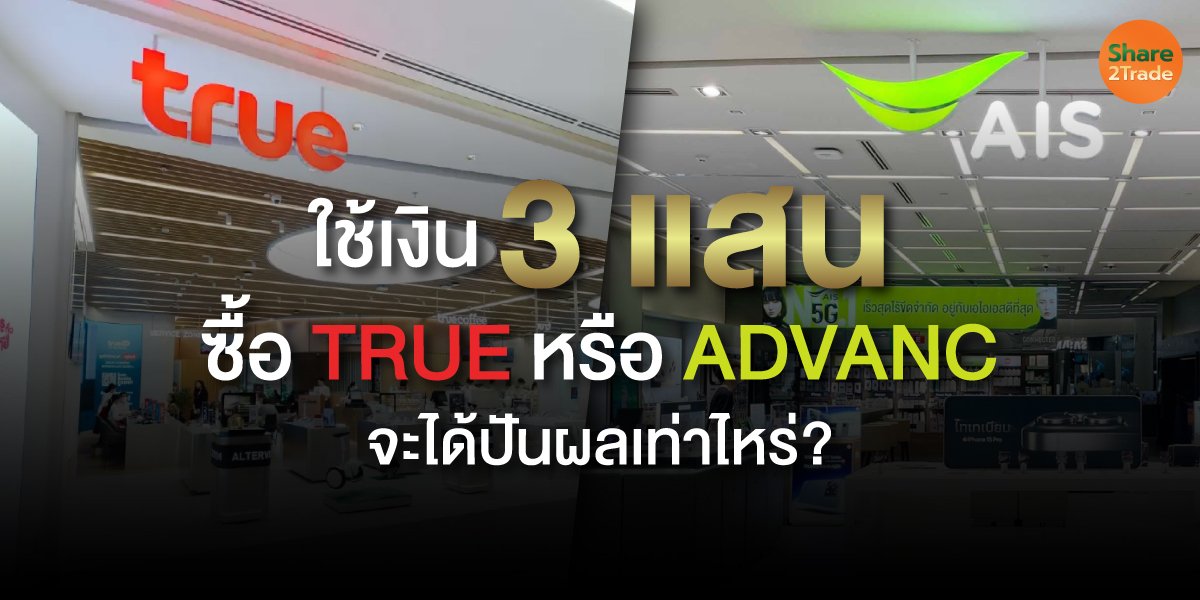 ใช้เงิน 3 แสน  ซื้อ TRUE หรือ ADVANC จะได้ปันผลเท่าไหร่?