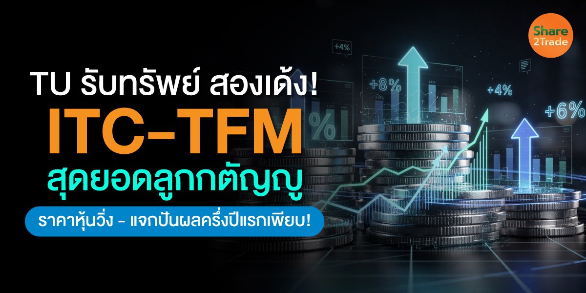 TU รับทรัพย์ สองเด้ง! ITC-TFM สุดยอดลูกกตัญญู ราคาหุ้นวิ่ง -แจกปันผลครึ่งปีแรกเพียบ!