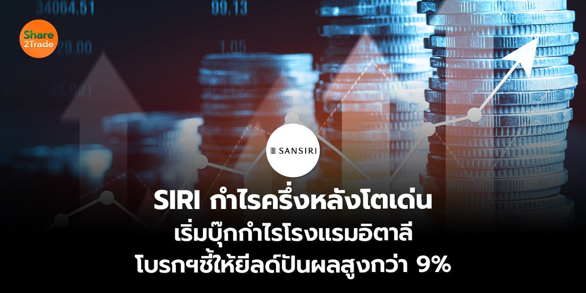 SIRI กำไรครึ่งหลังโตเด่น เริ่มบุ๊กกำไรโรงแรมอิตาลี โบรกฯชี้ให้ยีลด์ปันผลสูงกว่า 9%