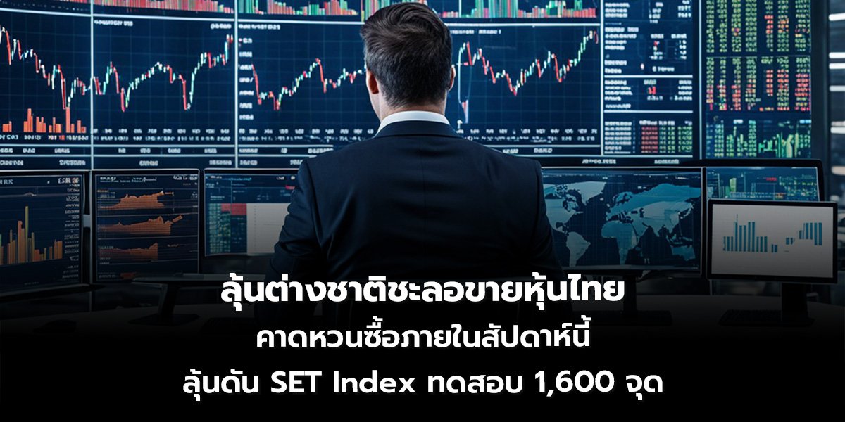 ลุ้นต่างชาติชะลอขายหุ้นไทย คาดหวนซื้อภายในสัปดาห์นี้ ลุ้นดัน SET Index ทดสอบ 1,600 จุด