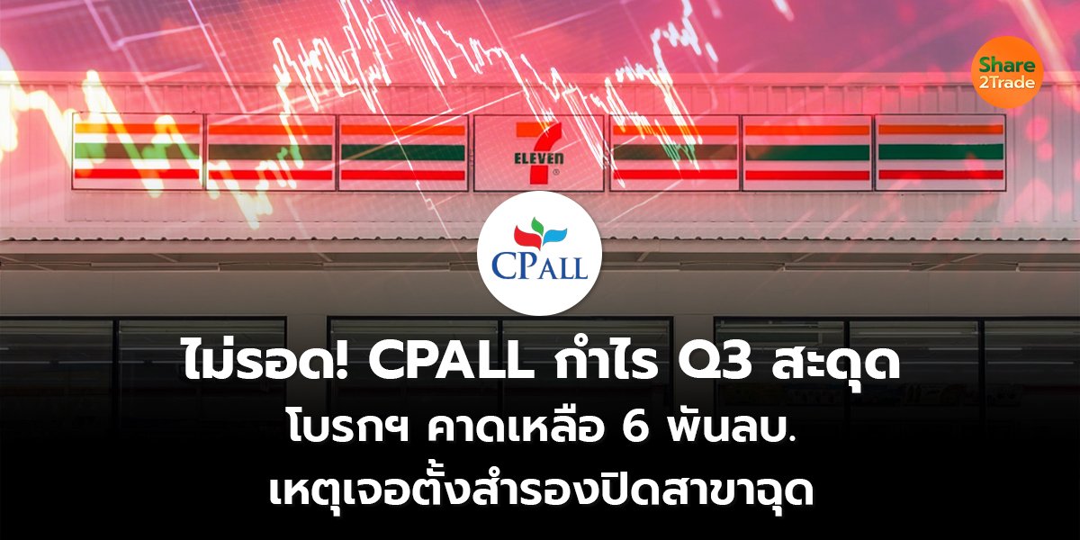 ไม่รอด! CPALL กำไร Q3 สะดุด โบรกฯ คาดเหลือ 6 พันลบ.  เหตุเจอตั้งสำรองปิดสาขาฉุด