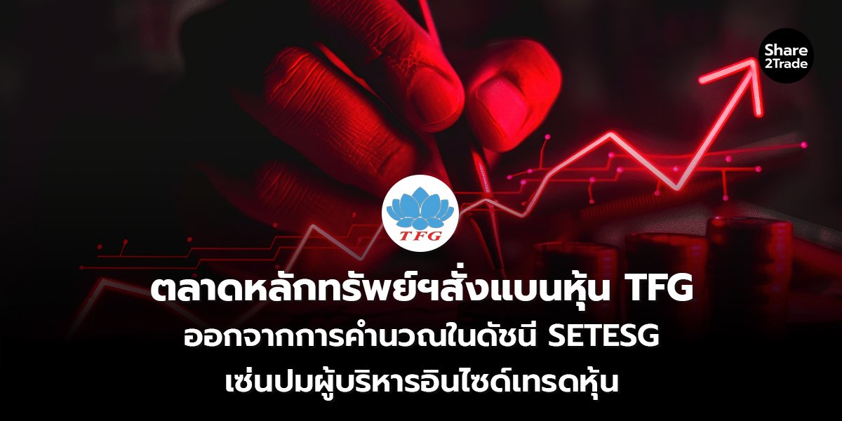 ตลาดหลักทรัพย์ฯสั่งแบนหุ้น TFG ออกจากการคำนวณในดัชนี SETESG เซ่นปมผู้บริหารอินไซด์เทรดหุ้น