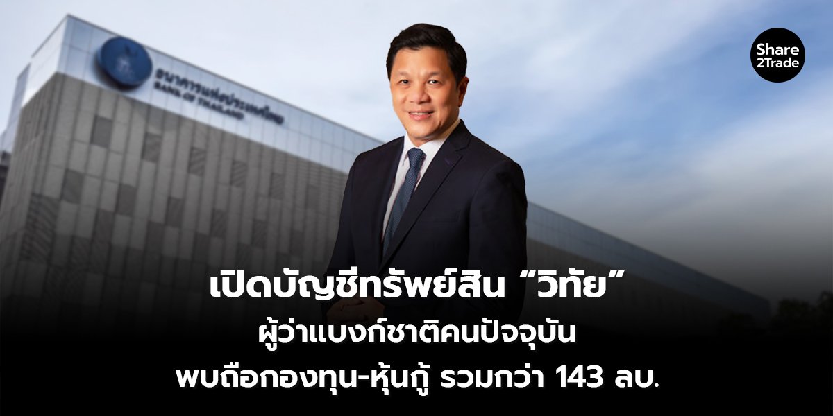 เปิดบัญชีทรัพย์สิน “วิทัย” ผู้ว่าแบงก์ชาติคนปัจจุบัน พบถือกองทุน-หุ้นกู้ รวมกว่า 143 ลบ.