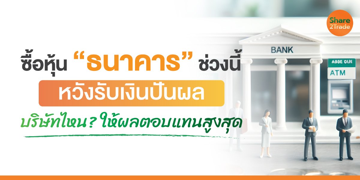 ซื้อหุ้น “ธนาคาร” ช่วงนี้ หวังรับเงินปันผล บริษัทไหน? ให้ผลตอบแทนสูงสุด