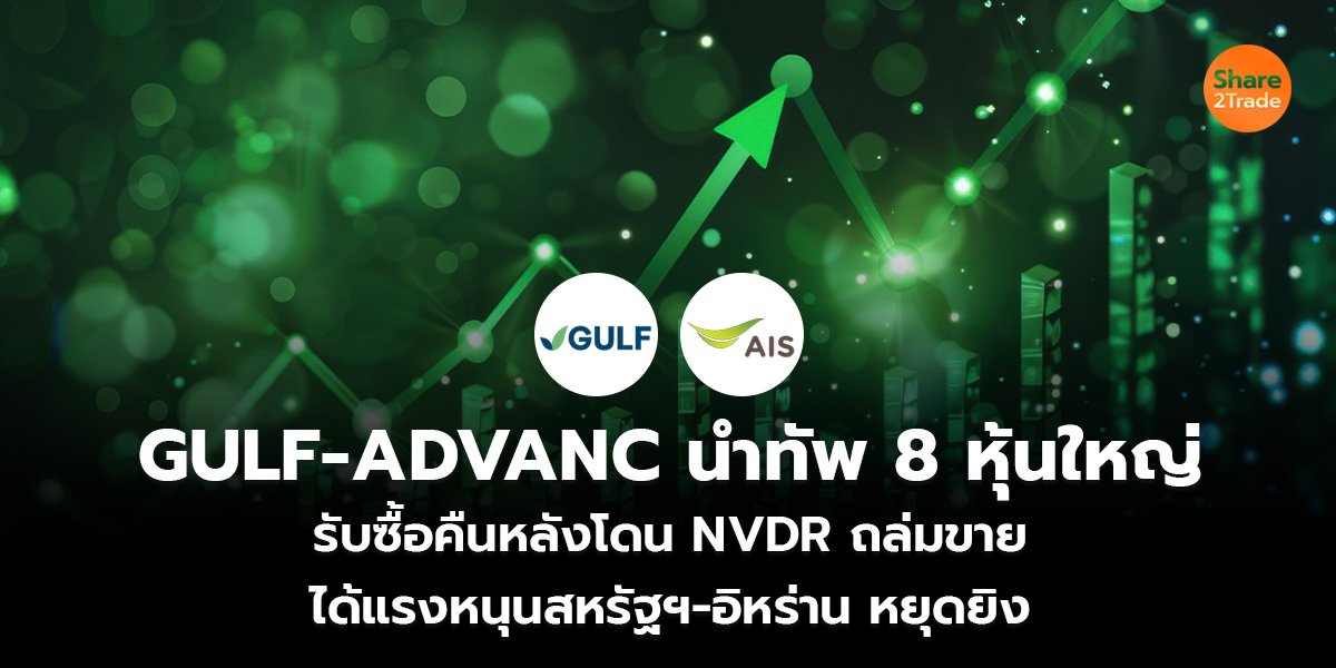 GULF-ADVANC นำทัพ 8 หุ้นใหญ่ รับซื้อคืนหลังโดน NVDR ถล่มขาย ได้แรงหนุนสหรัฐฯ-อิหร่าน หยุดยิง