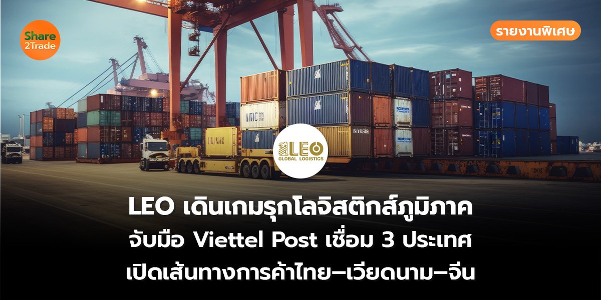 รายงานพิเศษ : LEO เดินเกมรุกโลจิสติกส์ภูมิภาค จับมือ Viettel Post เชื่อม 3 ประเทศ เปิดเส้นทางการค้าไทย–เวียดนาม–จีน