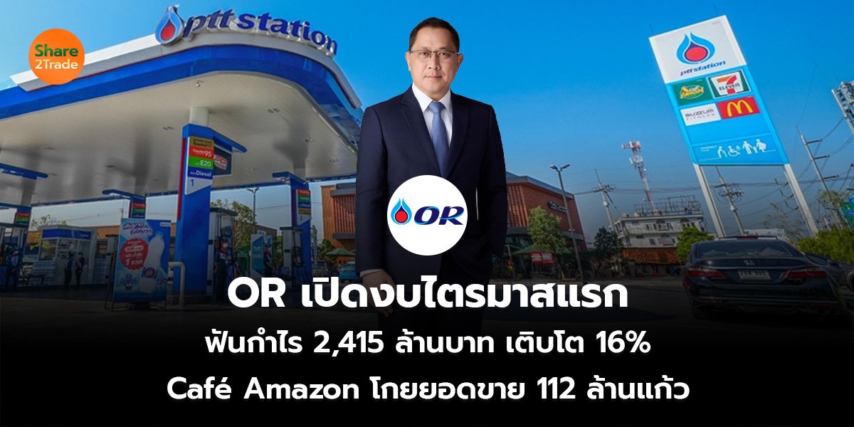 OR เปิดงบไตรมาสแรก ฟันกำไร 2,415 ล้านบาท เติบโต 16% Café Amazon โกยยอดขาย 112 ล้านแก้ว