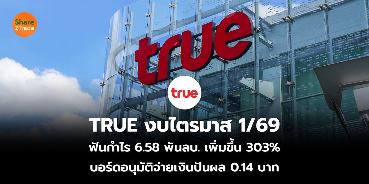 TRUE งบไตรมาส 1/69  ฟันกำไร 6.58 พันลบ. เพิ่มขึ้น 303% บอร์ดอนุมัติจ่ายเงินปันผล 0.14 บาท