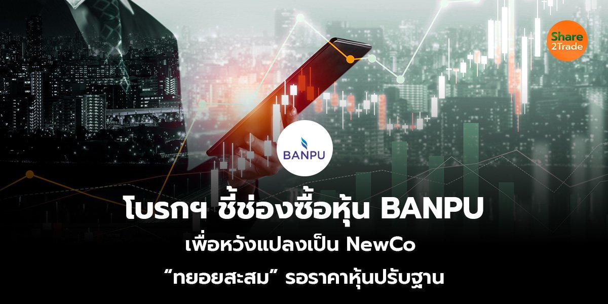 โบรกฯ ชี้ช่องซื้อหุ้น BANPU เพื่อหวังแปลงเป็น NewCo  “ทยอยสะสม” รอราคาหุ้นปรับฐาน
