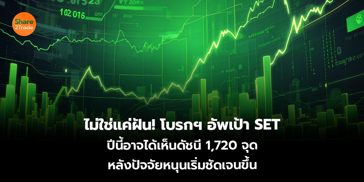 ไม่ใช่แค่ฝัน! โบรกฯ อัพเป้า SET ปีนี้อาจได้เห็นดัชนี 1,720 จุด หลังปัจจัยหนุนเริ่มชัดเจนขึ้น