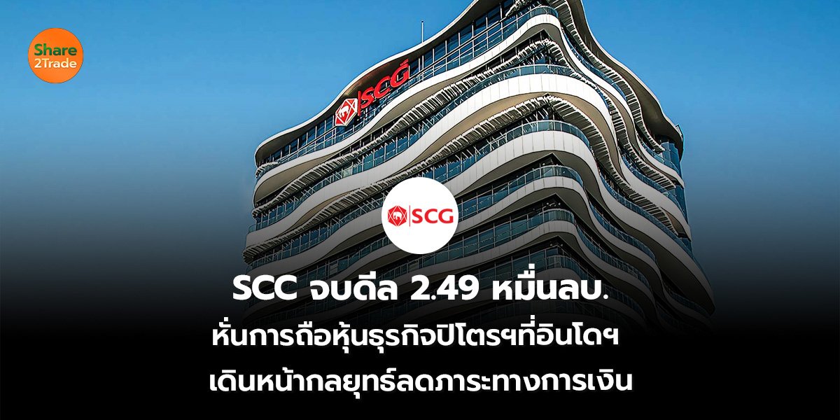SCC จบดีล 2.49 หมื่นลบ. หั่นการถือหุ้นธุรกิจปิโตรฯที่อินโดฯ  เดินหน้ากลยุทธ์ลดภาระทางการเงิน